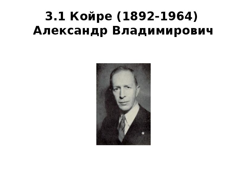 3.1 Койре (1892-1964) Александр Владимирович 3.1 Койре (1892-1964) Александр Владимирович