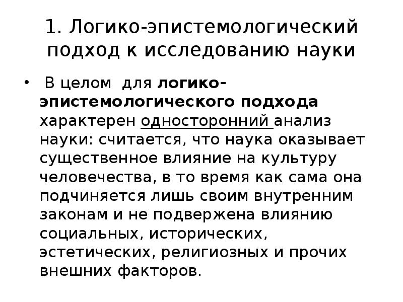 1. Логико-эпистемологический подход к исследованию науки
В целом для логико-эпистемологического 1. Логико-эпистемологический подход к исследованию науки
В целом для логико-эпистемологического