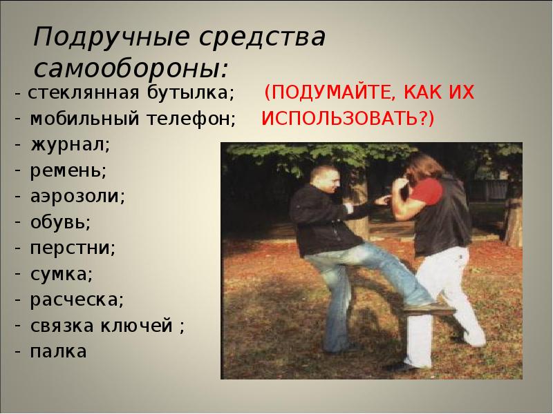 Подручные средства самообороны:
- стеклянная бутылка; (ПОДУМАЙТЕ, КАК ИХ Подручные средства самообороны:
- стеклянная бутылка; (ПОДУМАЙТЕ, КАК ИХ
