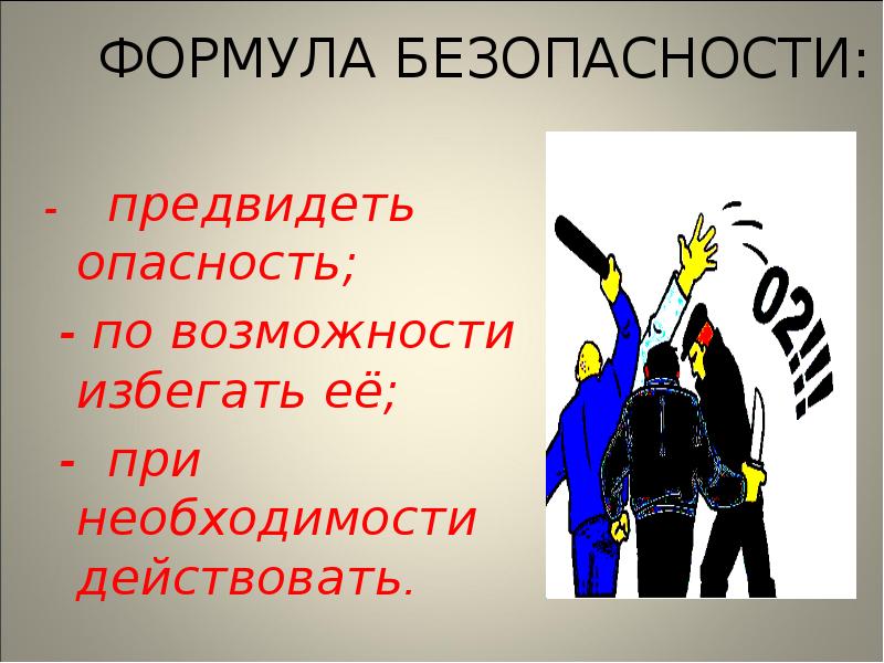 ФОРМУЛА БЕЗОПАСНОСТИ:
- предвидеть опасность;
- по возможности ФОРМУЛА БЕЗОПАСНОСТИ:
- предвидеть опасность;
- по возможности