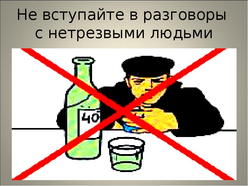 Не вступайте в разговоры с нетрезвыми людьми Не вступайте в разговоры с нетрезвыми людьми