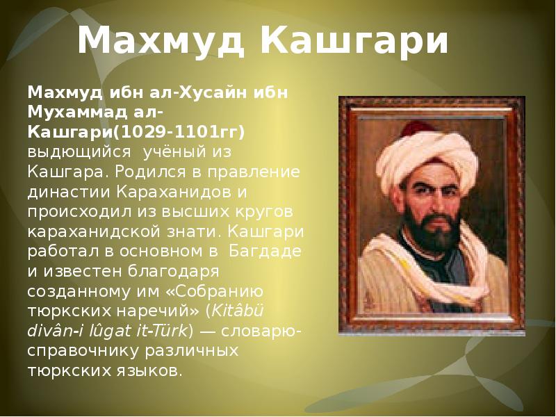 Махмуд Кашгари Махмуд ибн ал-Хусайн ибн Мухаммад ал-Кашгари(1029-1101гг) выдющийся учёный из