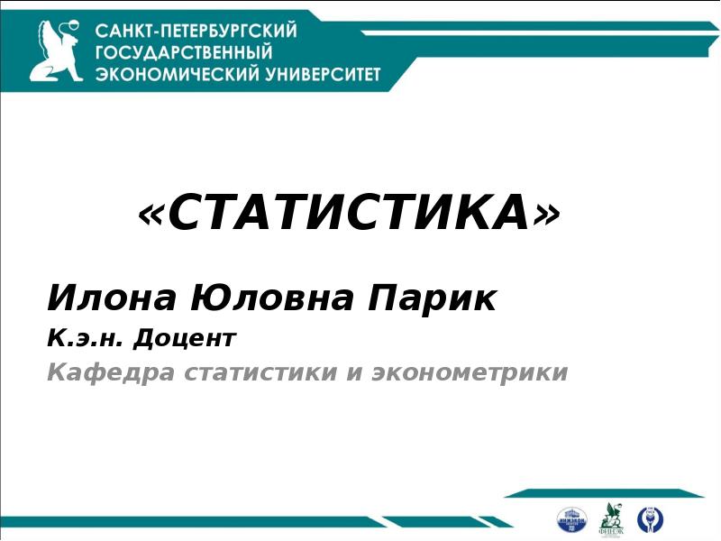 «СТАТИСТИКА»
Илона Юловна Парик
К.э.н. Доцент
Кафедра статистики и эконометрики «СТАТИСТИКА»
Илона Юловна Парик
К.э.н. Доцент
Кафедра статистики и эконометрики