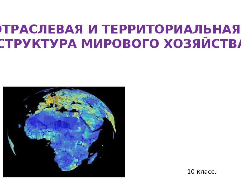 Отраслевая и территориальная структура мирового хозяйства 10 класс презентация