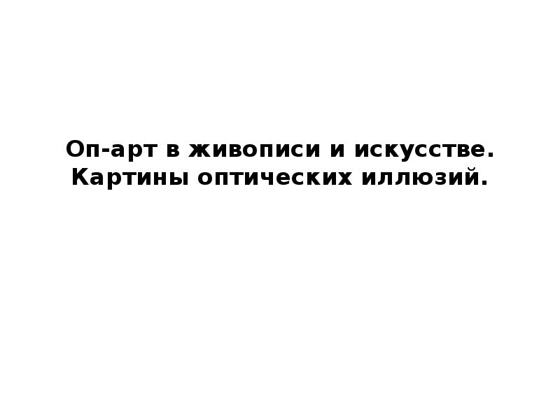 Оп-арт в живописи и искусстве. Картины оптических иллюзий. Оп-арт в живописи и искусстве. Картины оптических иллюзий.