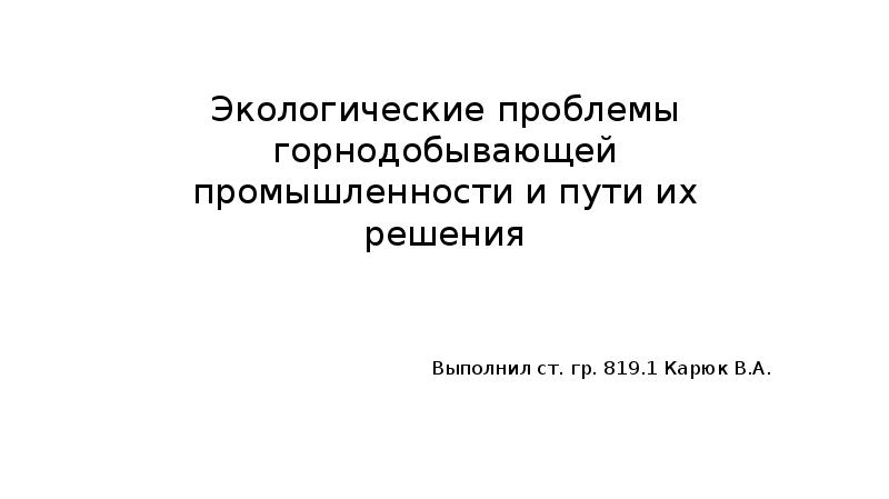 Экологические проблемы при добыче полезных ископаемых презентация