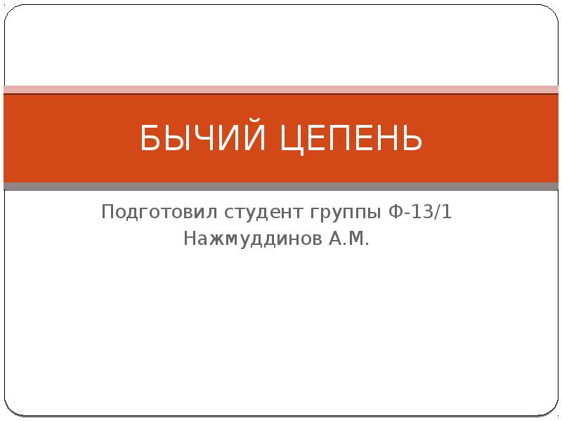 БЫЧИЙ ЦЕПЕНЬ
Подготовил студент группы Ф-13/1
Нажмуддинов А.М. БЫЧИЙ ЦЕПЕНЬ
Подготовил студент группы Ф-13/1
Нажмуддинов А.М.