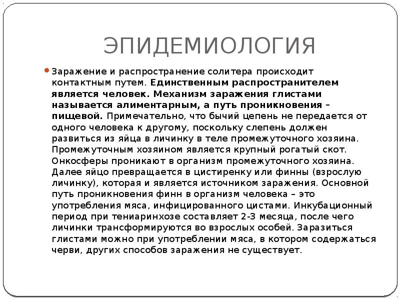 ЭПИДЕМИОЛОГИЯ
Заражение и распространение солитера происходит контактным путем. Единственным распространителем является человек. ЭПИДЕМИОЛОГИЯ
Заражение и распространение солитера происходит контактным путем. Единственным распространителем является человек.