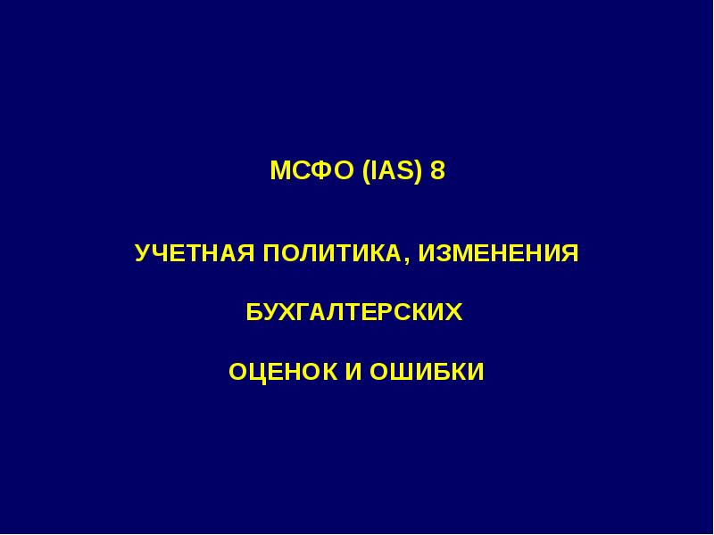 Изменения в политике. IAS 8 учетная политика. МСФО 8 учетная политика. МСФО 8 «учетная политика, изменения оценочных значений и ошибки». МСФО (IAS) №№ 1, 2, 16.