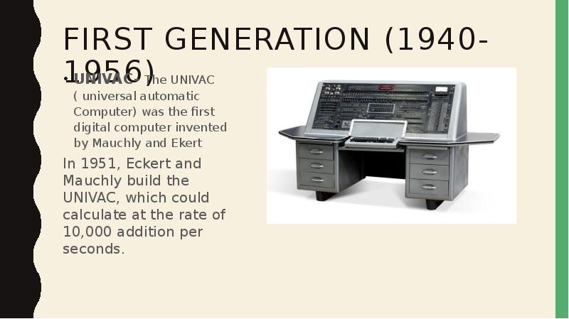 First generation (1940-1956) UNIVAC- The UNIVAC ( universal automatic Computer) was
