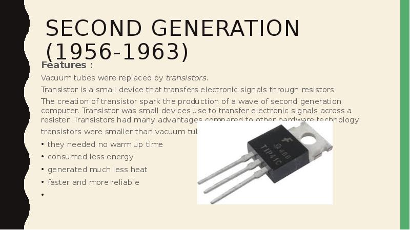 SECOND GENERATION (1956-1963) Features : Vacuum tubes were replaced by transistors.