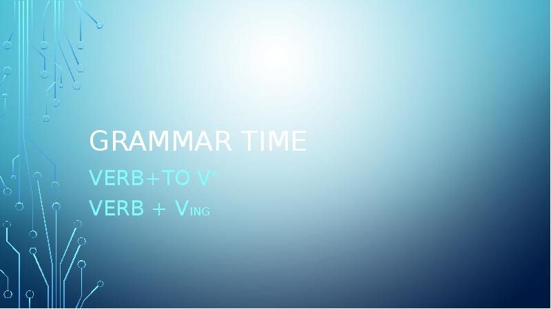 Grammar time
verb+to V’
VERB + Ving Grammar time
verb+to V’
VERB + Ving
