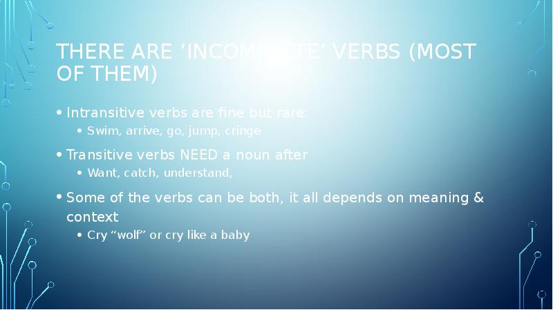 There are ‘incomplete’ verbs (most of them)
Intransitive verbs are fine There are ‘incomplete’ verbs (most of them)
Intransitive verbs are fine
