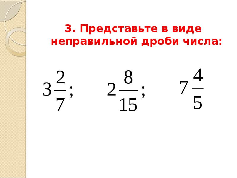 Представьте числа в неправильной дроби. Представьте в виде неправильной дроби число.