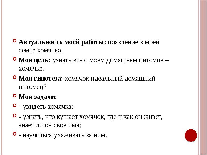 Актуальность моей работы: появление в моей семье хомячка.
Моя цель: узнать Актуальность моей работы: появление в моей семье хомячка.
Моя цель: узнать