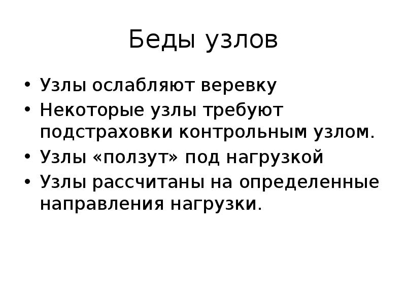 Беды узлов
Узлы ослабляют веревку
Некоторые узлы требуют подстраховки контрольным узлом.
Беды узлов
Узлы ослабляют веревку
Некоторые узлы требуют подстраховки контрольным узлом.