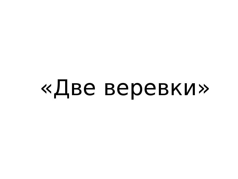 «Две веревки» «Две веревки»