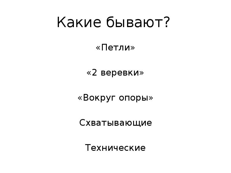 Какие бывают?
«Петли»
«2 веревки»
«Вокруг опоры»
Схватывающие
Технические Какие бывают?
«Петли»
«2 веревки»
«Вокруг опоры»
Схватывающие
Технические