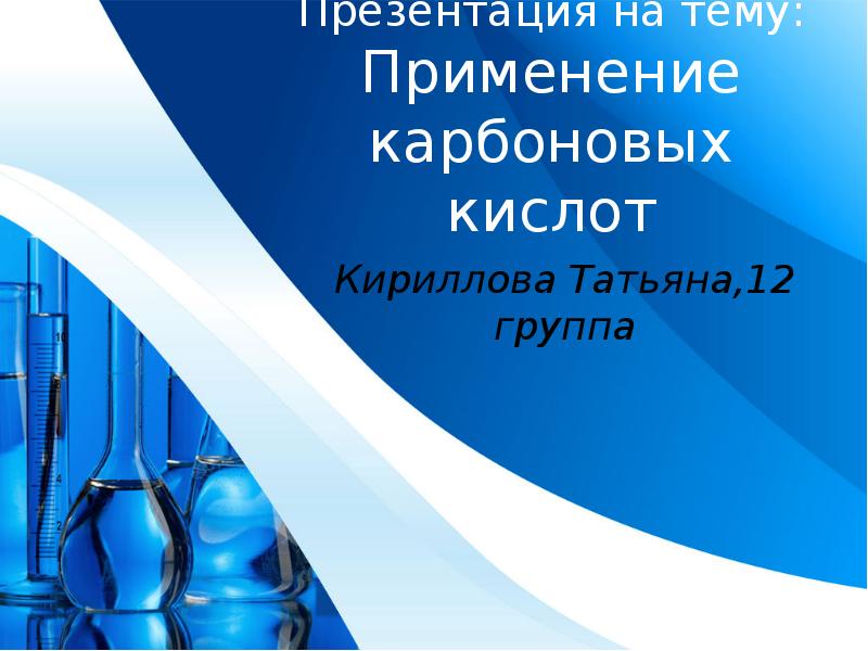 Презентация на тему: Применение карбоновых кислот
Кириллова Татьяна,12 группа Презентация на тему: Применение карбоновых кислот
Кириллова Татьяна,12 группа