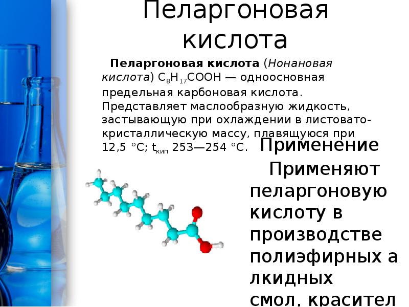 Пеларгоновая кислота
Пеларгоновая кислота (Нонановая кислота) С8Н17COOH — одноосновная Пеларгоновая кислота
Пеларгоновая кислота (Нонановая кислота) С8Н17COOH — одноосновная