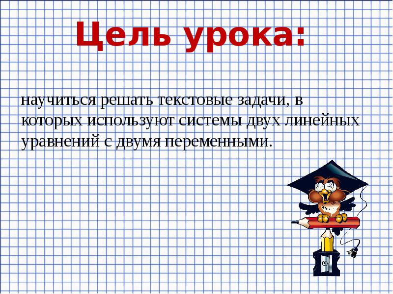 Цель урока:
научиться решать текстовые задачи, в которых используют системы двух Цель урока:
научиться решать текстовые задачи, в которых используют системы двух