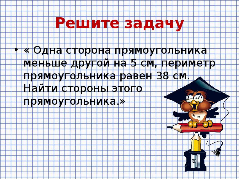 Решите задачу
« Одна сторона прямоугольника меньше другой на 5 см, Решите задачу
« Одна сторона прямоугольника меньше другой на 5 см,