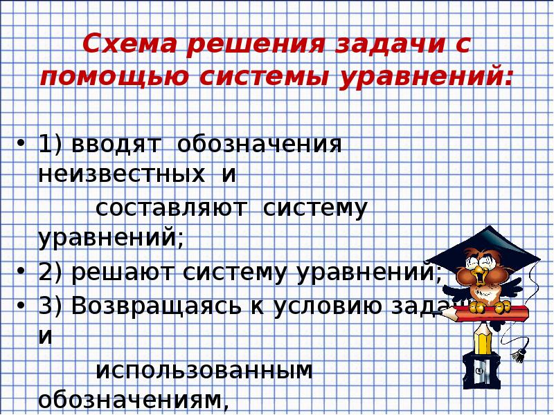 Схема решения задачи с помощью системы уравнений:
1) вводят обозначения неизвестных Схема решения задачи с помощью системы уравнений:
1) вводят обозначения неизвестных