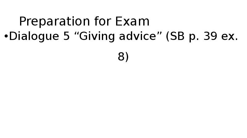 Preparation for Exam Dialogue 5 “Giving advice” (SB p. 39 ex.