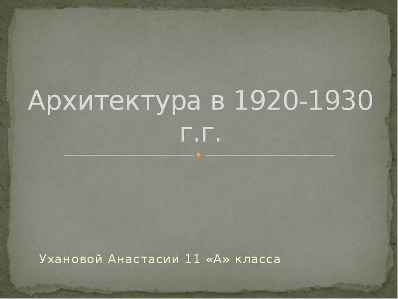 Архитектура в 1920-1930 г.г.
Ухановой Анастасии 11 «А» класса Архитектура в 1920-1930 г.г.
Ухановой Анастасии 11 «А» класса
