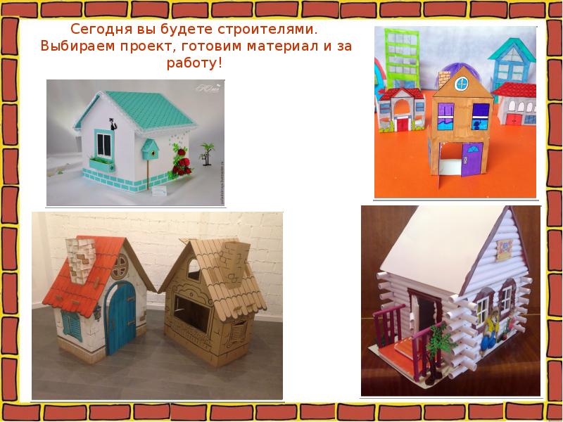 Сегодня вы будете строителями.  Выбираем проект, готовим материал и за