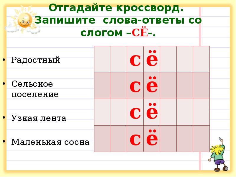 Отгадайте кроссворд. Запишите слова-ответы со слогом –СЁ-.
Радостный
Отгадайте кроссворд. Запишите слова-ответы со слогом –СЁ-.
Радостный