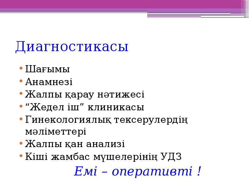 Диагностикасы
Шағымы
Анамнезі
Жалпы қарау нәтижесі
“Жедел іш” клиникасы
Гинекологиялық тексерулердің Диагностикасы
Шағымы
Анамнезі
Жалпы қарау нәтижесі
“Жедел іш” клиникасы
Гинекологиялық тексерулердің