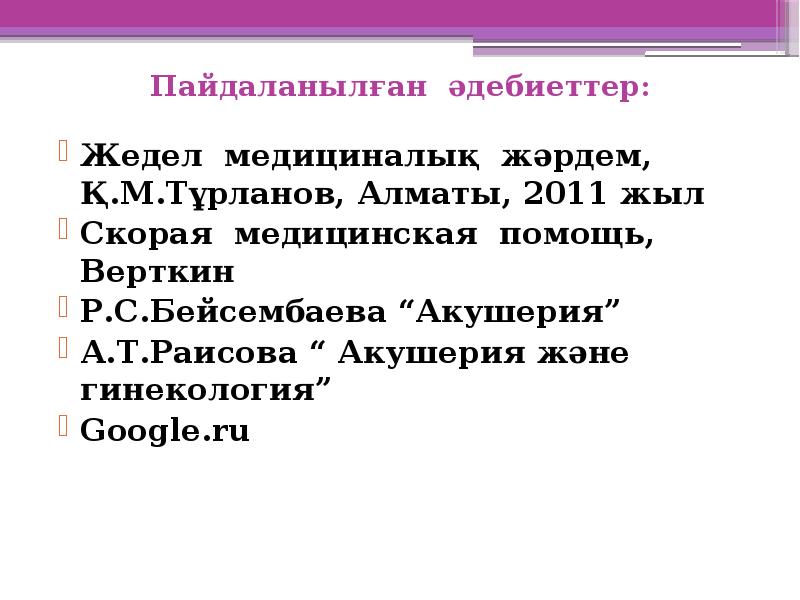 Пайдаланылған әдебиеттер:
Жедел медициналық жәрдем, Қ.М.Тұрланов, Алматы, 2011 жыл
Скорая медицинская Пайдаланылған әдебиеттер:
Жедел медициналық жәрдем, Қ.М.Тұрланов, Алматы, 2011 жыл
Скорая медицинская