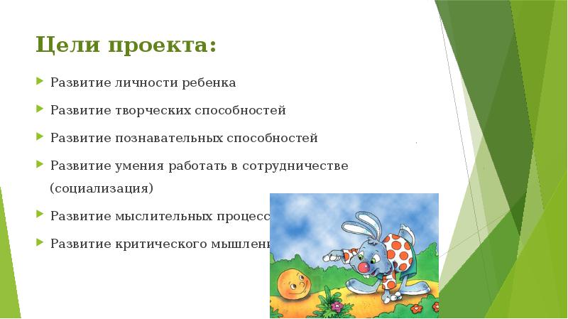Цели проекта:
Развитие личности ребенка
Развитие творческих способностей
Развитие познавательных способностей
Цели проекта:
Развитие личности ребенка
Развитие творческих способностей
Развитие познавательных способностей