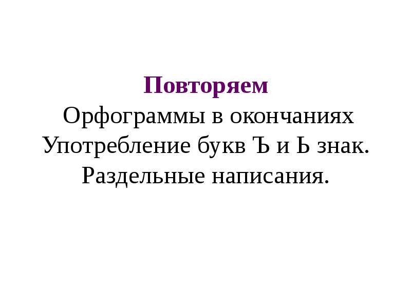 Повторяем  Орфограммы в окончаниях Употребление букв Ъ и Ь знак.