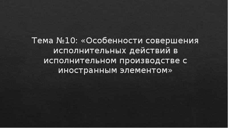 Тема №10: «Особенности совершения исполнительных действий в исполнительном производстве с иностранным