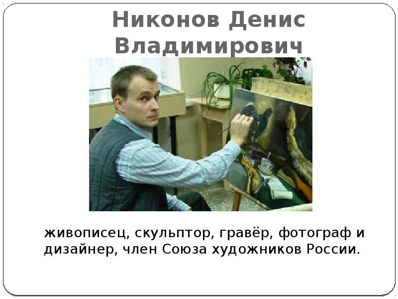 Никонов Денис Владимирович живописец, скульптор, гравёр, фотограф и дизайнер, член Союза
