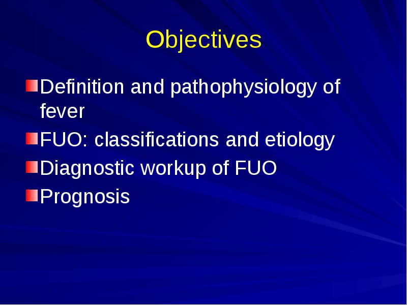Objectives
Definition and pathophysiology of fever
FUO: classifications and etiology
Diagnostic Objectives
Definition and pathophysiology of fever
FUO: classifications and etiology
Diagnostic