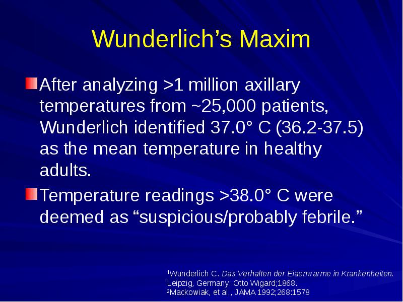 Wunderlich’s Maxim
After analyzing >1 million axillary temperatures from ~25,000 patients, Wunderlich’s Maxim
After analyzing >1 million axillary temperatures from ~25,000 patients,