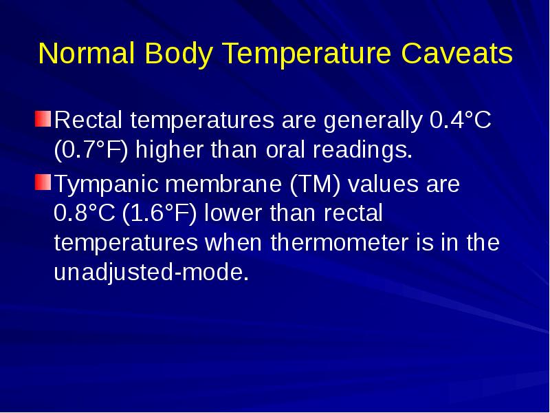 Normal Body Temperature Caveats
Rectal temperatures are generally 0.4°C (0.7°F) higher Normal Body Temperature Caveats
Rectal temperatures are generally 0.4°C (0.7°F) higher