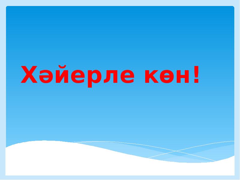 Хәйерле көн! Хәйерле көн!
