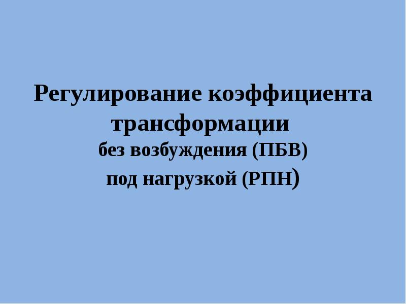 Регулирование коэффициента трансформации без возбуждения (ПБВ) под нагрузкой (РПН) Регулирование коэффициента трансформации без возбуждения (ПБВ) под нагрузкой (РПН)