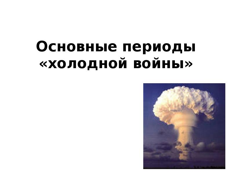 Основные периоды «холодной войны»