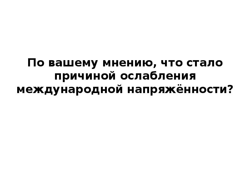 По вашему мнению, что стало причиной ослабления международной напряжённости?